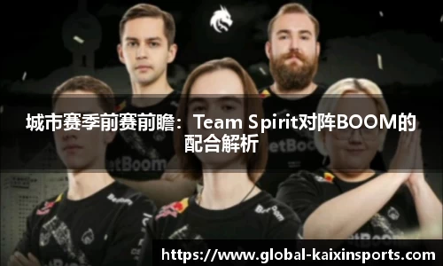 城市赛季前赛前瞻：Team Spirit对阵BOOM的配合解析